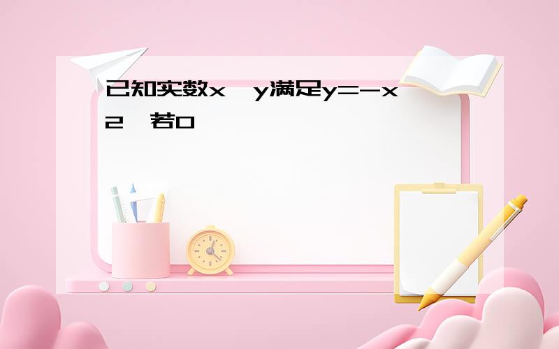 已知实数x,y满足y=-x^2,若0