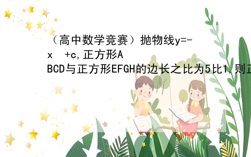 （高中数学竞赛）抛物线y=-x²+c,正方形ABCD与正方形EFGH的边长之比为5比1,则正方形MNPQ的边长