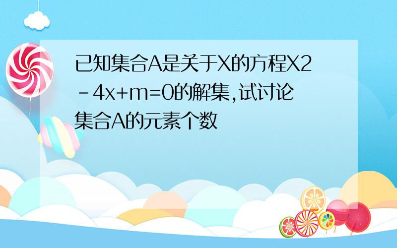 已知集合A是关于X的方程X2-4x+m=0的解集,试讨论集合A的元素个数