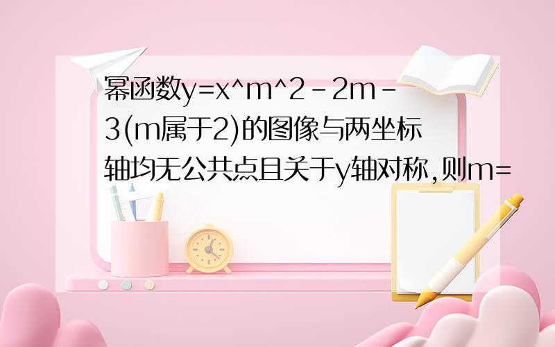 幂函数y=x^m^2-2m-3(m属于2)的图像与两坐标轴均无公共点且关于y轴对称,则m=