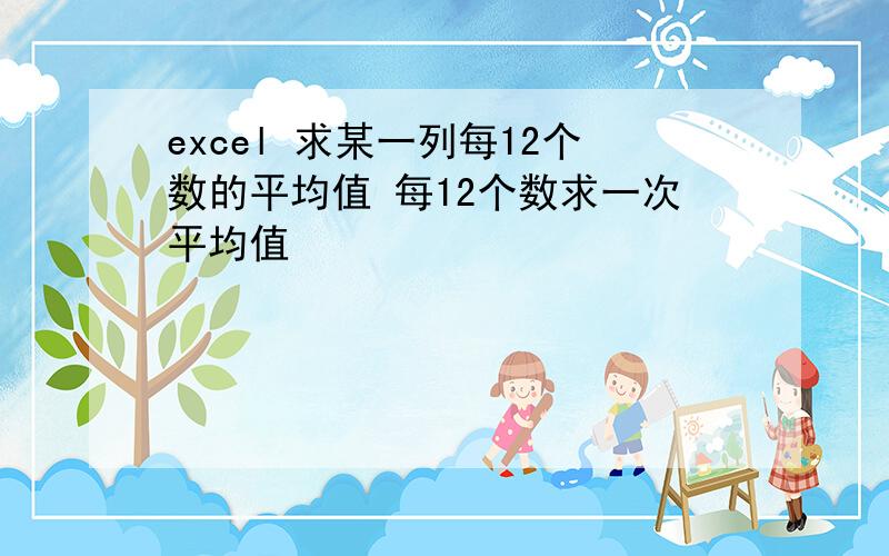 excel 求某一列每12个数的平均值 每12个数求一次平均值