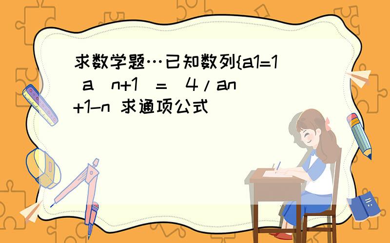 求数学题…已知数列{a1=1 a(n+1)=(4/an)+1-n 求通项公式