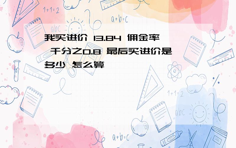 我买进价 13.84 佣金率 千分之0.8 最后买进价是多少 怎么算