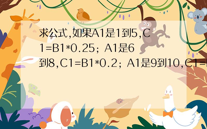 求公式,如果A1是1到5,C1=B1*0.25；A1是6到8,C1=B1*0.2；A1是9到10,C1=B1*0.15；