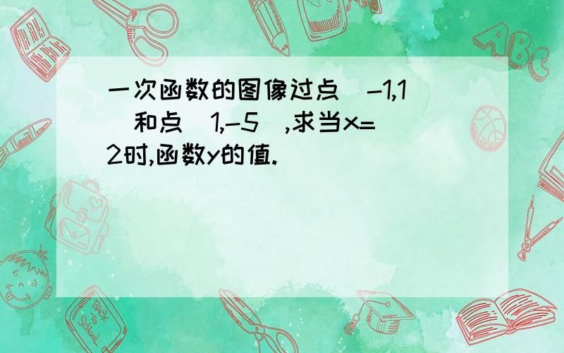 一次函数的图像过点（-1,1）和点（1,-5）,求当x=2时,函数y的值.