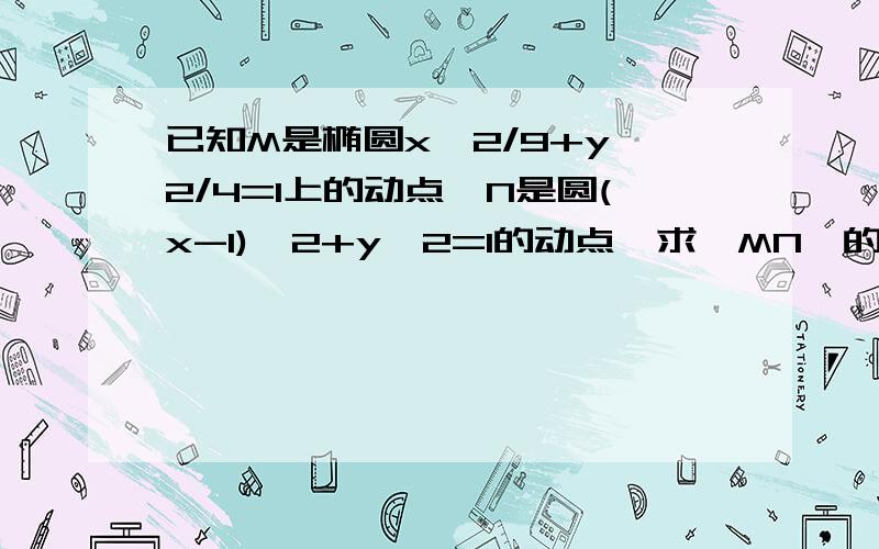 已知M是椭圆x^2/9+y^2/4=1上的动点,N是圆(x-1)^2+y^2=1的动点,求丨MN丨的最小值