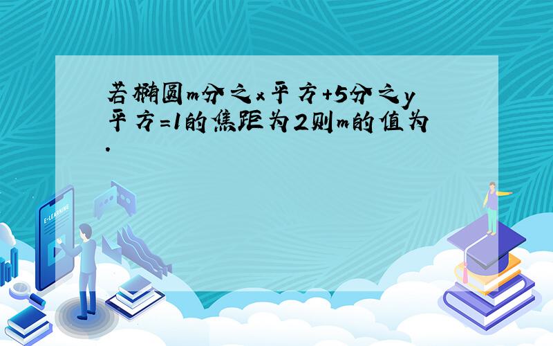 若椭圆m分之x平方+5分之y平方=1的焦距为2则m的值为.