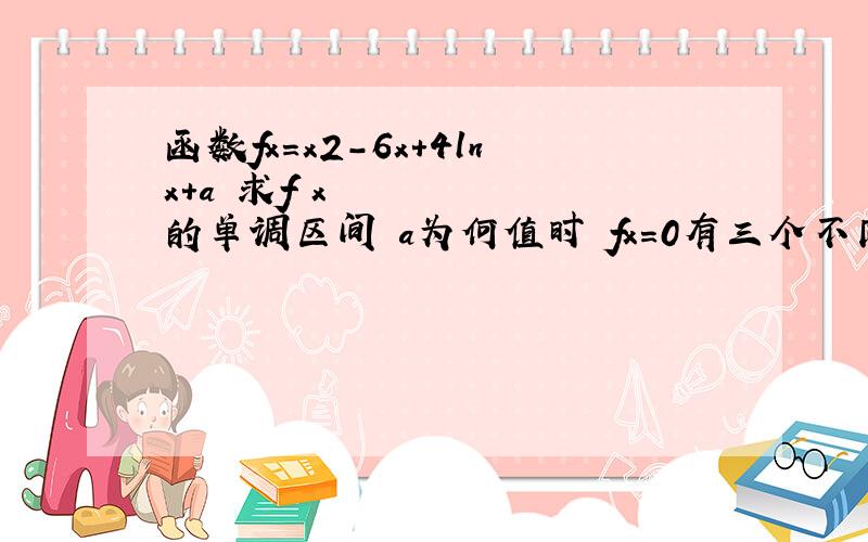 函数fx＝x2-6x＋4lnx＋a 求f x的单调区间 a为何值时 fx=0有三个不同实根