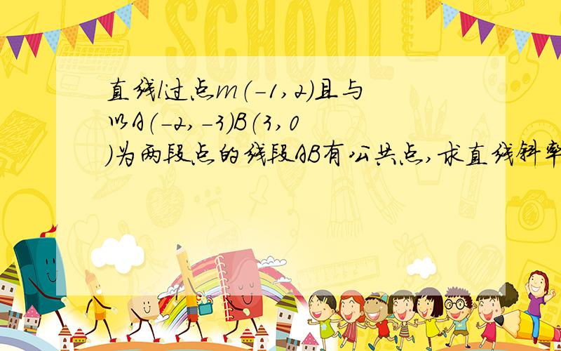 直线l过点m（-1,2）且与以A（-2,-3）B（3,0）为两段点的线段AB有公共点,求直线斜率的取值范围