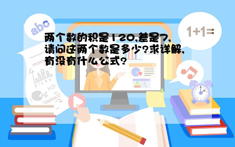 两个数的积是120,差是7,请问这两个数是多少?求详解,有没有什么公式?