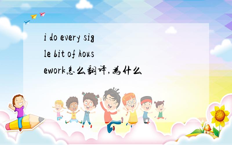 i do every sigle bit of housework怎么翻译,为什么