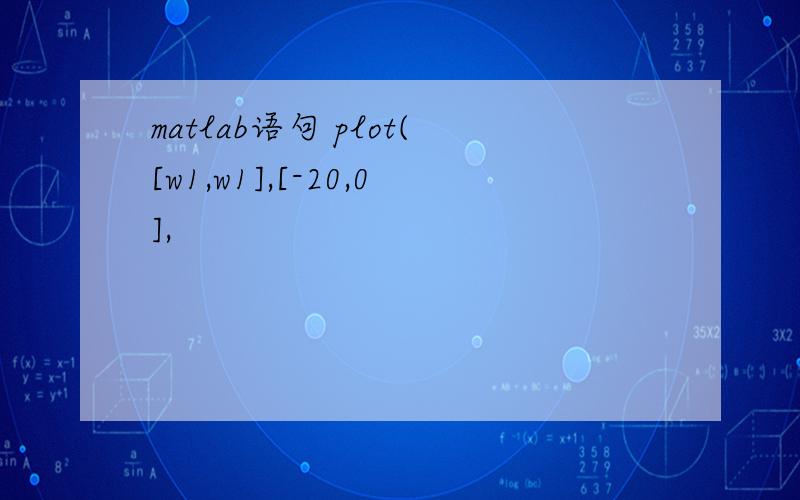 matlab语句 plot([w1,w1],[-20,0],