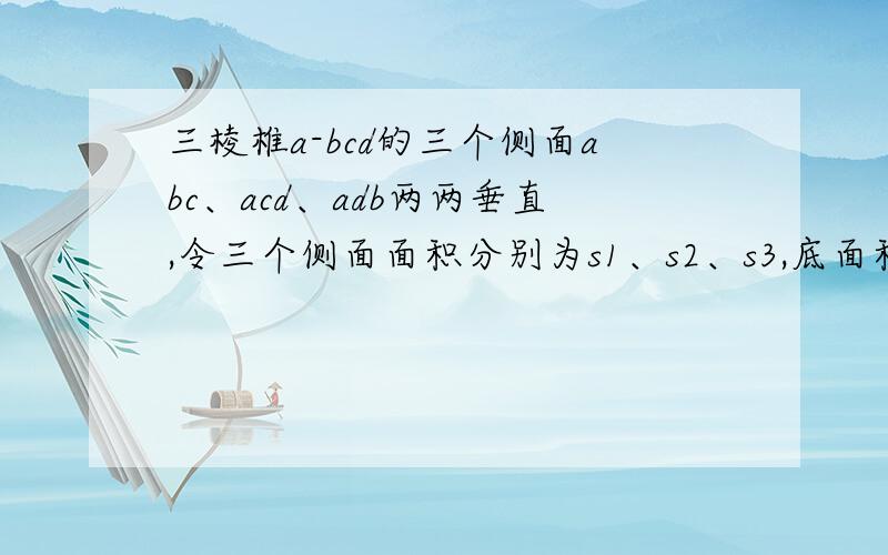 三棱椎a-bcd的三个侧面abc、acd、adb两两垂直,令三个侧面面积分别为s1、s2、s3,底面积为s4,求证：s1