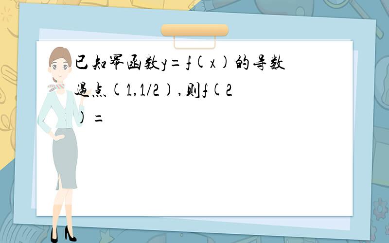 已知幂函数y=f(x)的导数过点(1,1/2),则f(2)=