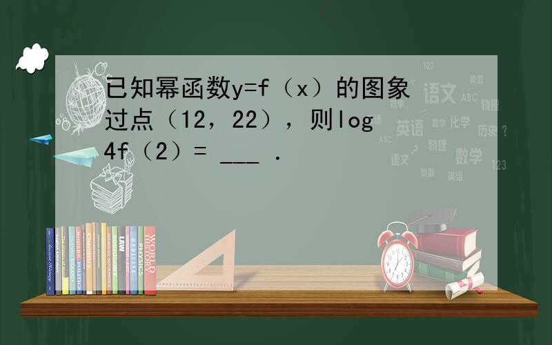 已知幂函数y=f（x）的图象过点（12，22），则log4f（2）= ___ ．