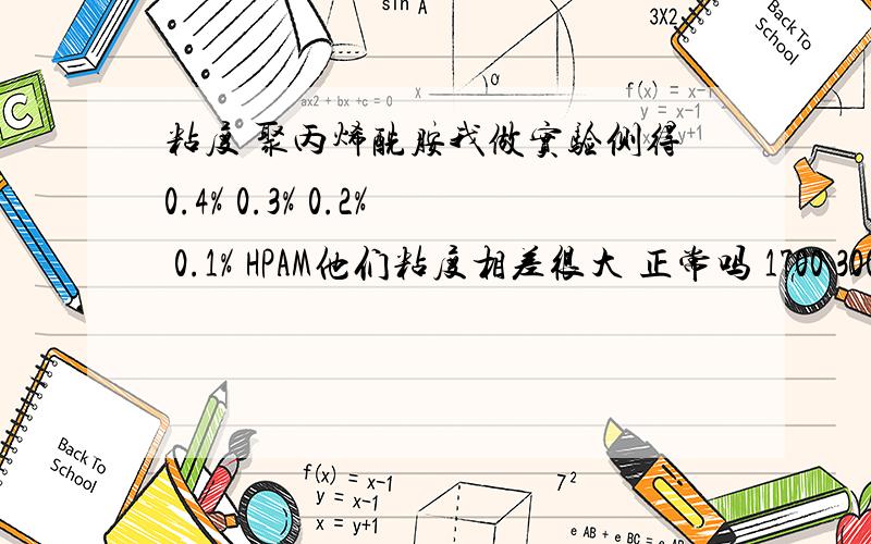 粘度 聚丙烯酰胺我做实验侧得0.4% 0.3% 0.2% 0.1% HPAM他们粘度相差很大 正常吗 1700 300