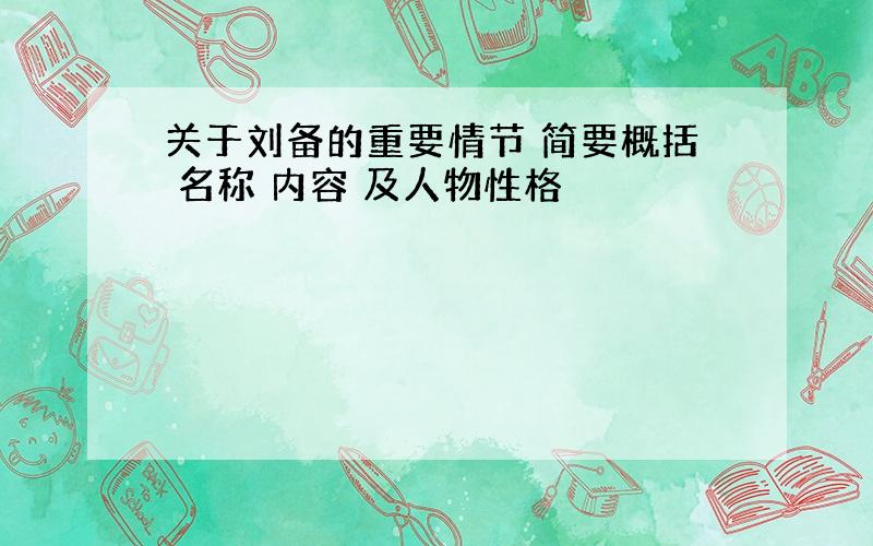 关于刘备的重要情节 简要概括 名称 内容 及人物性格