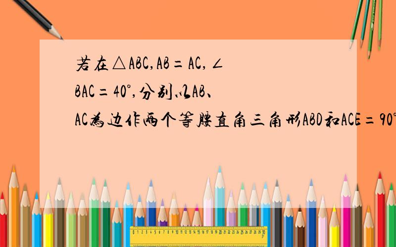 若在△ABC,AB=AC,∠BAC=40°,分别以AB、AC为边作两个等腰直角三角形ABD和ACE=90°