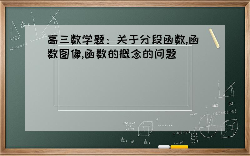 高三数学题：关于分段函数,函数图像,函数的概念的问题