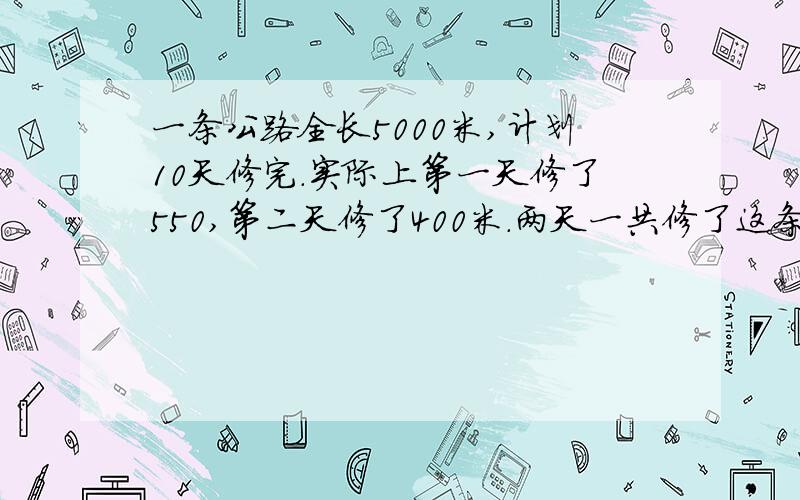 一条公路全长5000米,计划10天修完.实际上第一天修了550,第二天修了400米.两天一共修了这条路的几