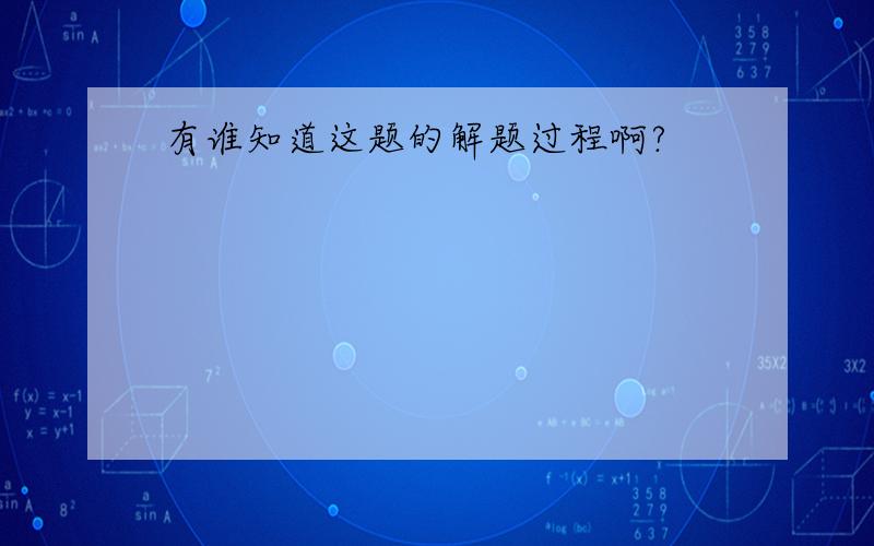 有谁知道这题的解题过程啊?