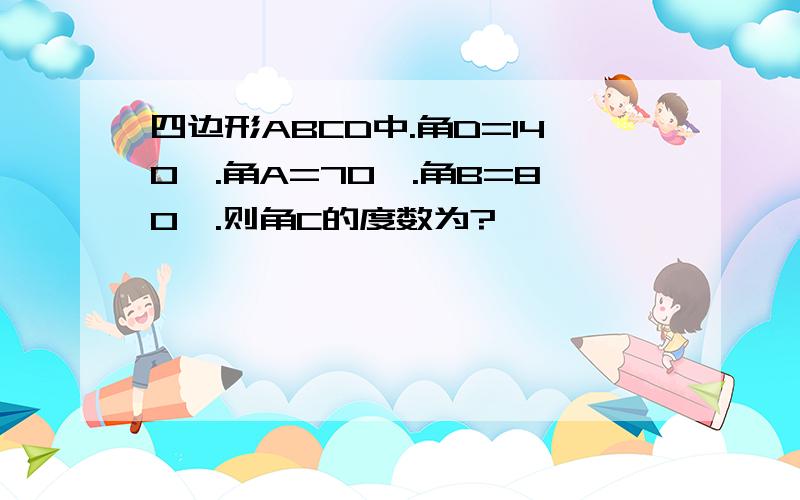 四边形ABCD中.角D=140°.角A=70°.角B=80°.则角C的度数为?