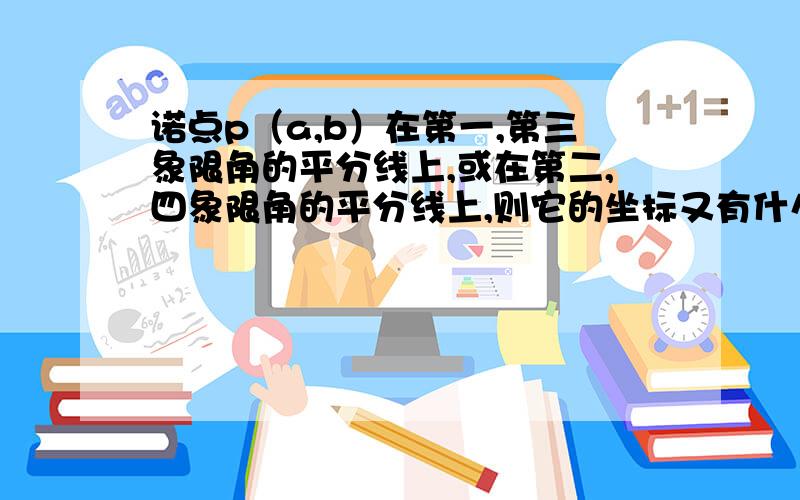 诺点p（a,b）在第一,第三象限角的平分线上,或在第二,四象限角的平分线上,则它的坐标又有什么特征