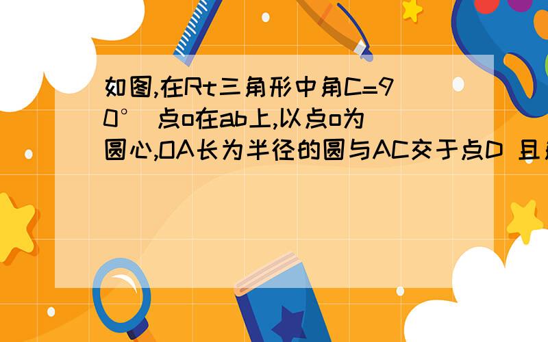 如图,在Rt三角形中角C=90° 点o在ab上,以点o为圆心,OA长为半径的圆与AC交于点D 且角