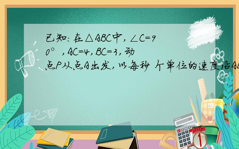 已知：在△ABC中,∠C=90°,AC=4,BC=3,动点P从点A出发,以每秒 个单位的速度沿AB方向向终点B运动……