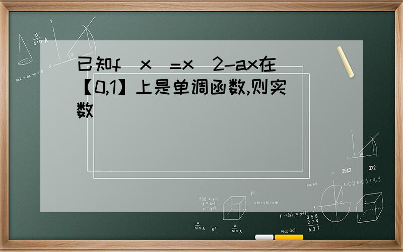 已知f(x)=x^2-ax在【0,1】上是单调函数,则实数