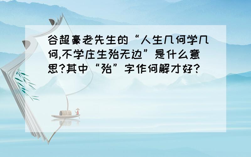 谷超豪老先生的“人生几何学几何,不学庄生殆无边”是什么意思?其中“殆”字作何解才好?