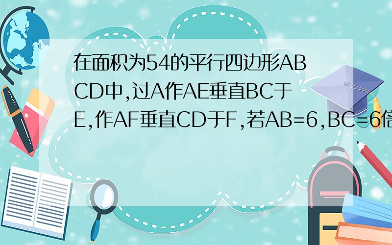 在面积为54的平行四边形ABCD中,过A作AE垂直BC于E,作AF垂直CD于F,若AB=6,BC=6倍根号3求CE+CF