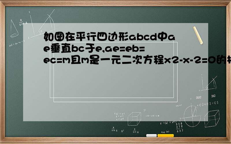 如图在平行四边形abcd中ae垂直bc于e,ae=eb=ec=m且m是一元二次方程x2-x-2=0的根,则ABCD的周长