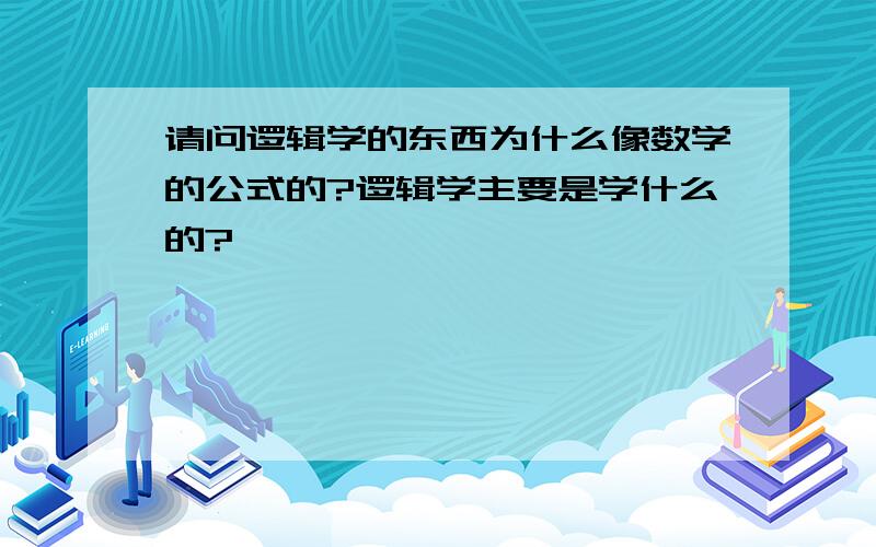 请问逻辑学的东西为什么像数学的公式的?逻辑学主要是学什么的?