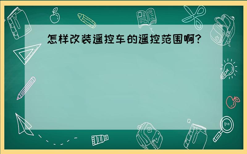 怎样改装遥控车的遥控范围啊?