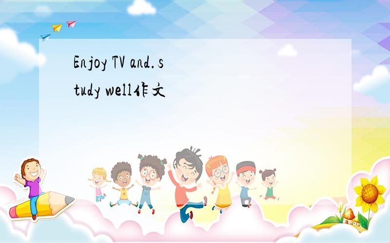 Enjoy TV and.study well作文