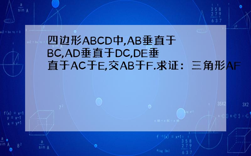 四边形ABCD中,AB垂直于BC,AD垂直于DC,DE垂直于AC于E,交AB于F.求证：三角形AF