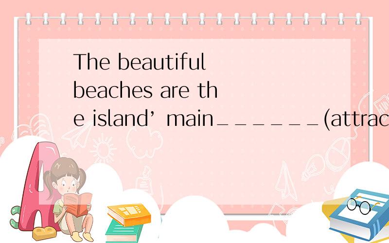 The beautiful beaches are the island’ main______(attract).