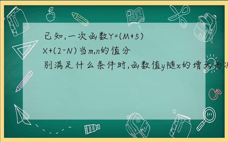 已知,一次函数Y=(M+5)X+(2-N)当m,n的值分别满足什么条件时,函数值y随x的增大而减小?