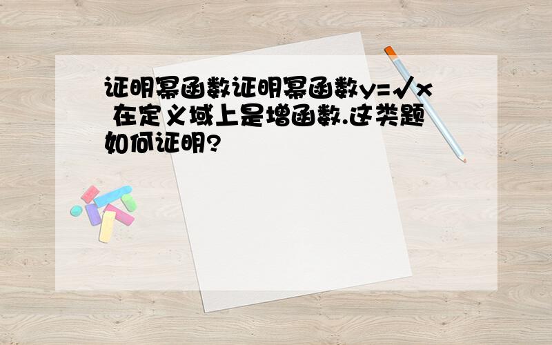 证明幂函数证明幂函数y=√x 在定义域上是增函数.这类题如何证明?