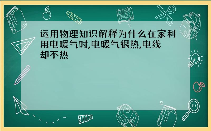 运用物理知识解释为什么在家利用电暖气时,电暖气很热,电线却不热