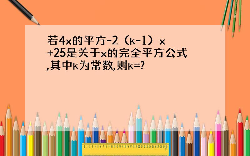 若4x的平方-2（k-1）x+25是关于x的完全平方公式,其中k为常数,则k=?