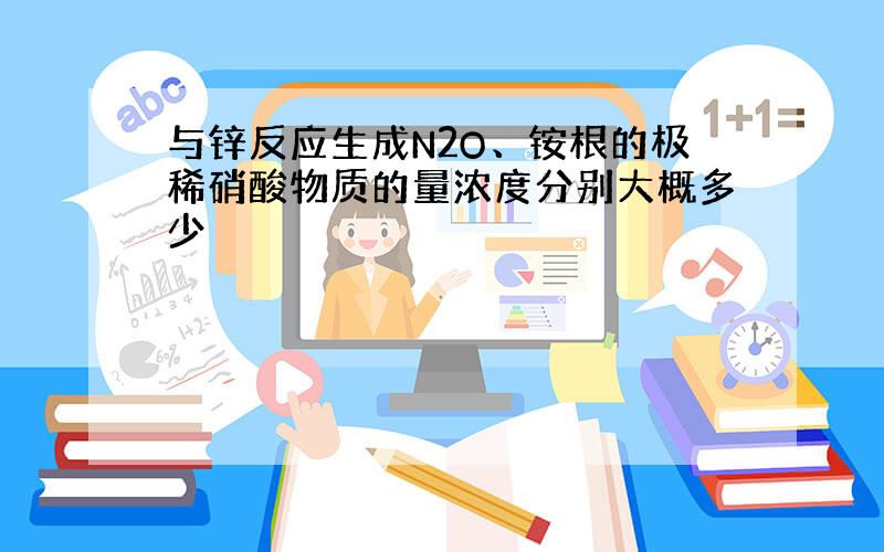 与锌反应生成N2O、铵根的极稀硝酸物质的量浓度分别大概多少