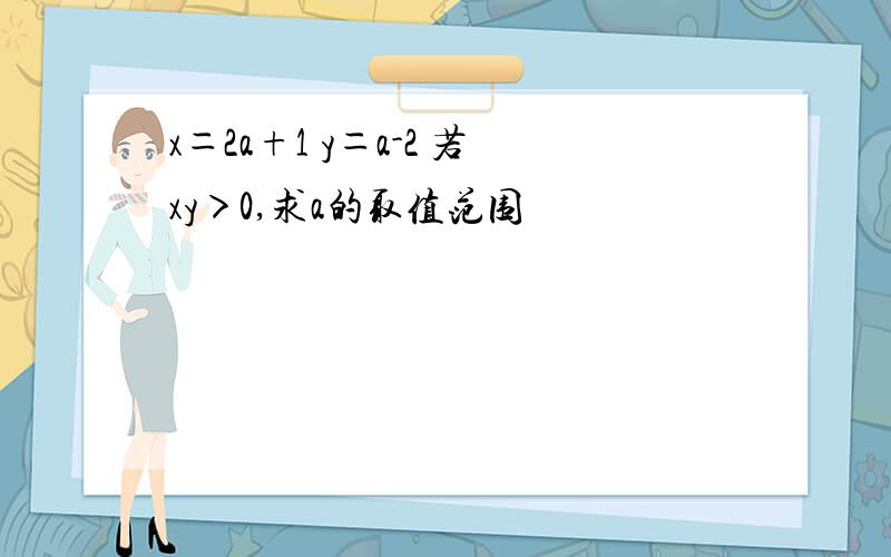 x＝2a+1 y＝a-2 若xy＞0,求a的取值范围