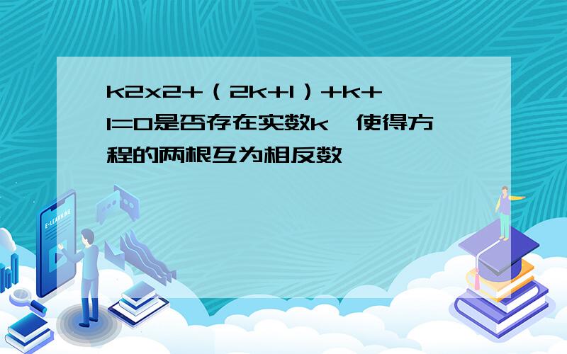 k2x2+（2k+1）+k+1=0是否存在实数k,使得方程的两根互为相反数