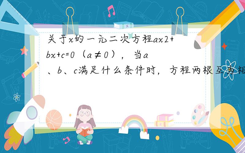 关于x的一元二次方程ax2+bx+c=0（a≠0），当a、b、c满足什么条件时，方程两根互为相反数？