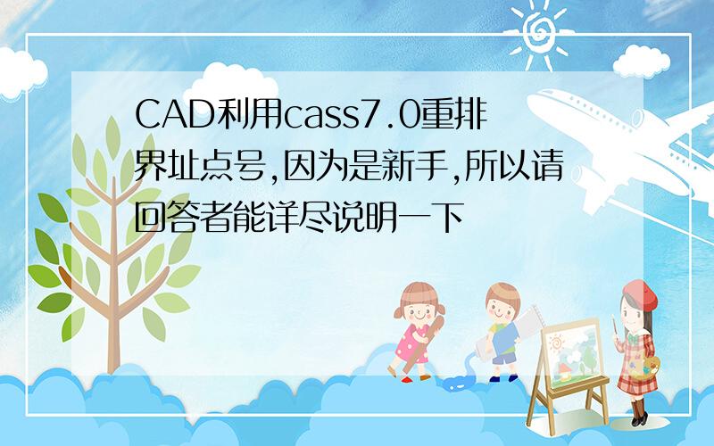 CAD利用cass7.0重排界址点号,因为是新手,所以请回答者能详尽说明一下