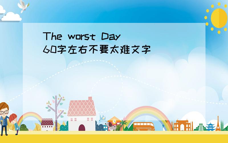 The worst Day 60字左右不要太难文字