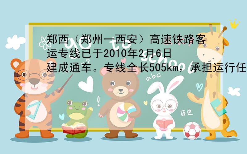 郑西（郑州一西安）高速铁路客运专线已于2010年2月6日建成通车。专线全长505km，承担运行任务的“和谐号”动车组（如