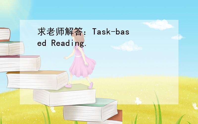 求老师解答：Task-based Reading.